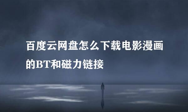 百度云网盘怎么下载电影漫画的BT和磁力链接