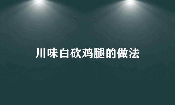 川味白砍鸡腿的做法