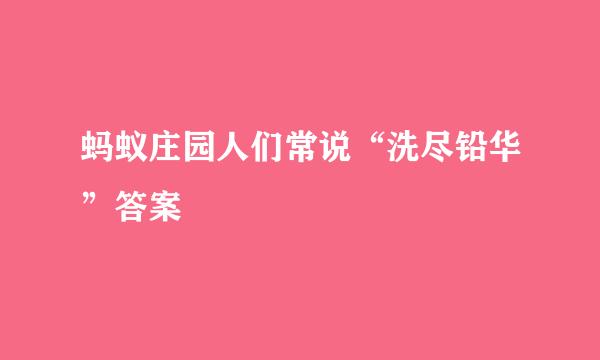 蚂蚁庄园人们常说“洗尽铅华”答案