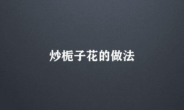 炒栀子花的做法