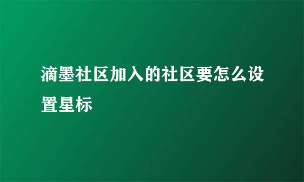 滴墨社区加入的社区要怎么设置星标