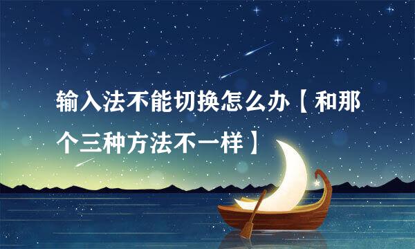 输入法不能切换怎么办【和那个三种方法不一样】