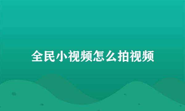 全民小视频怎么拍视频