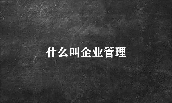 什么叫企业管理