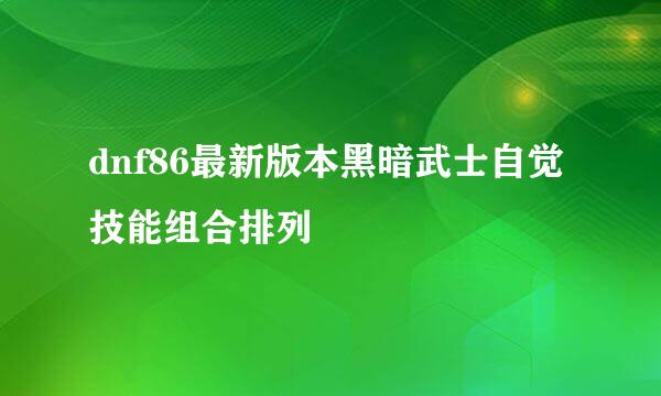 dnf86最新版本黑暗武士自觉技能组合排列