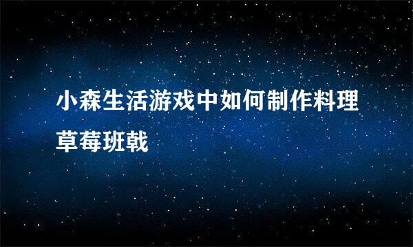 小森生活游戏中如何制作料理草莓班戟