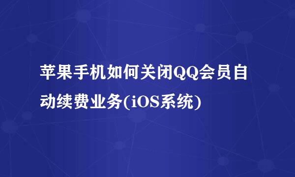 苹果手机如何关闭QQ会员自动续费业务(iOS系统)