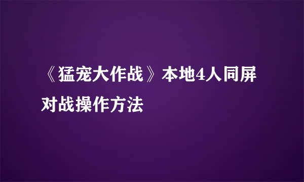 《猛宠大作战》本地4人同屏对战操作方法