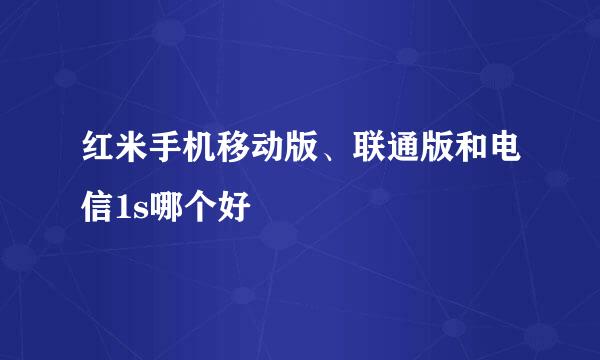 红米手机移动版、联通版和电信1s哪个好