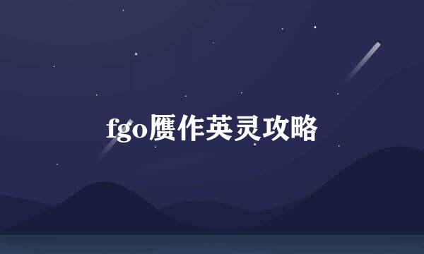 fgo赝作英灵攻略