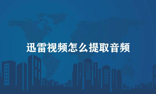 迅雷视频怎么提取音频