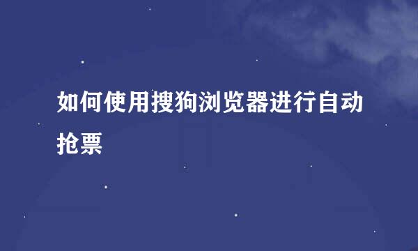 如何使用搜狗浏览器进行自动抢票