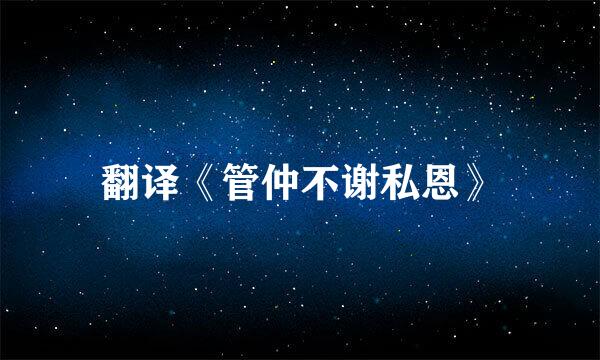 翻译《管仲不谢私恩》