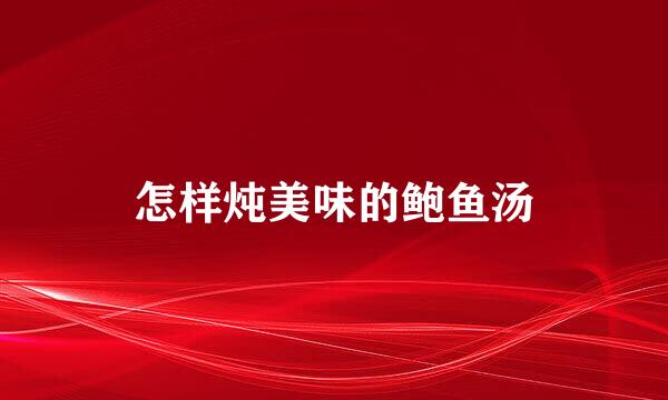 怎样炖美味的鲍鱼汤