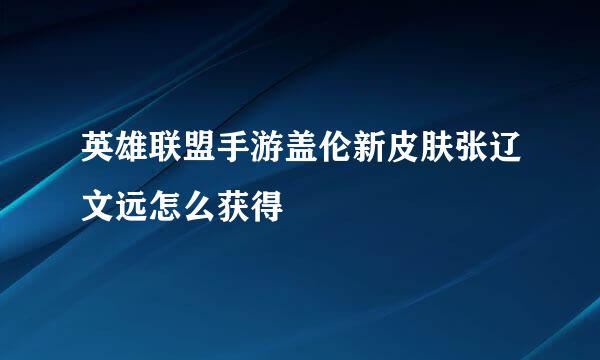 英雄联盟手游盖伦新皮肤张辽文远怎么获得