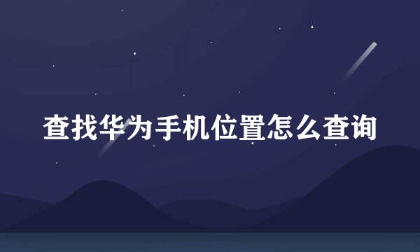 查找华为手机位置怎么查询