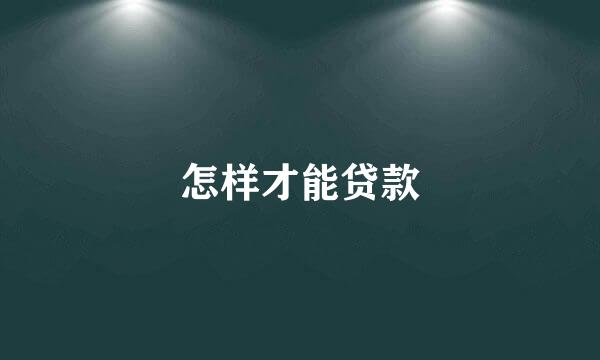 怎样才能贷款