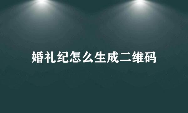 婚礼纪怎么生成二维码