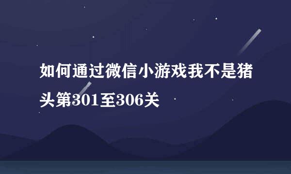 如何通过微信小游戏我不是猪头第301至306关