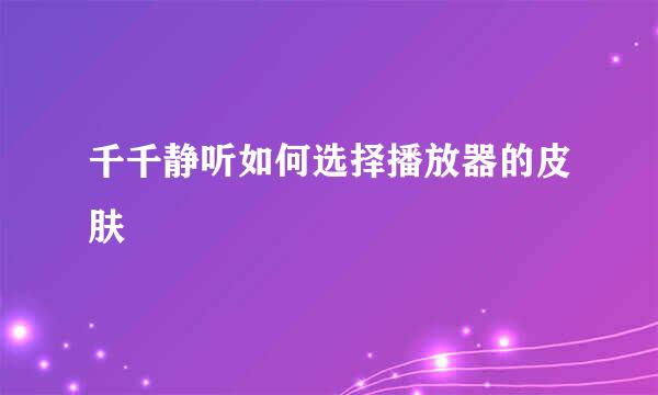 千千静听如何选择播放器的皮肤