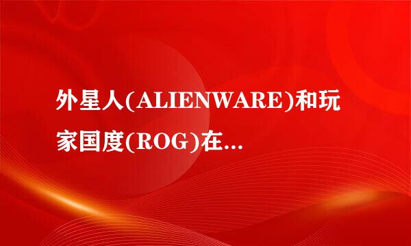 外星人(ALIENWARE)和玩家国度(ROG)在品牌战略上有什么不同