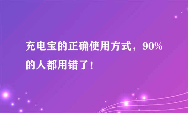 充电宝的正确使用方式，90%的人都用错了！