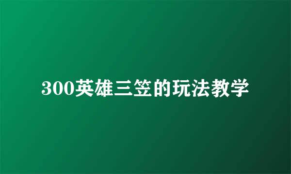 300英雄三笠的玩法教学