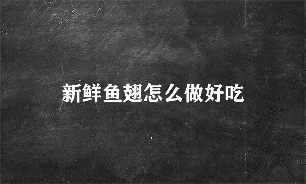 新鲜鱼翅怎么做好吃