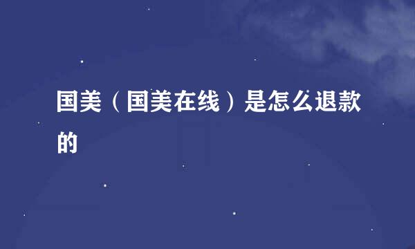 国美（国美在线）是怎么退款的