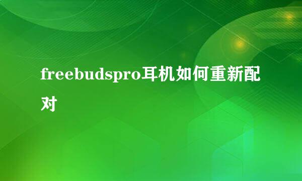freebudspro耳机如何重新配对