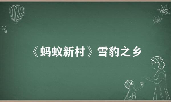 《蚂蚁新村》雪豹之乡