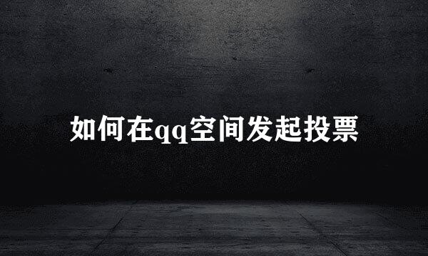 如何在qq空间发起投票