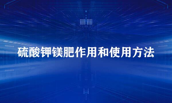硫酸钾镁肥作用和使用方法