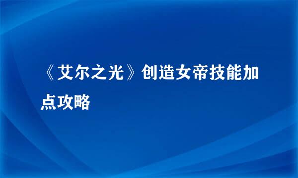 《艾尔之光》创造女帝技能加点攻略