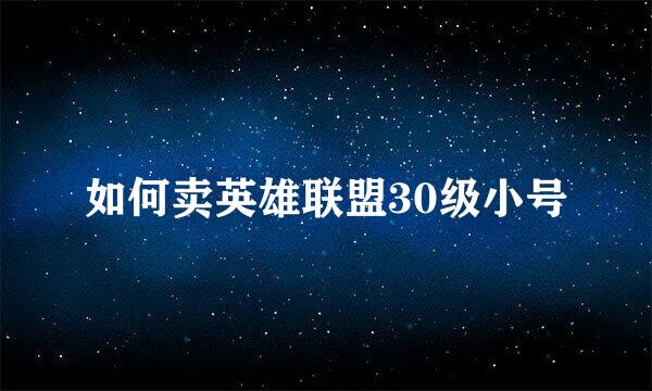 如何卖英雄联盟30级小号