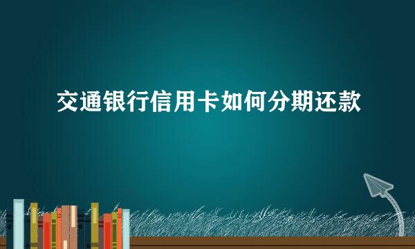 交通银行信用卡如何分期还款
