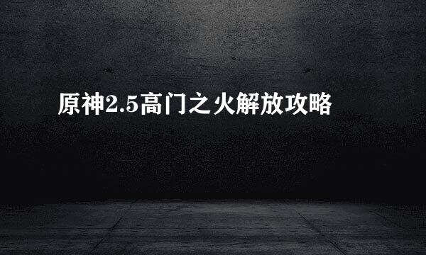 原神2.5高门之火解放攻略