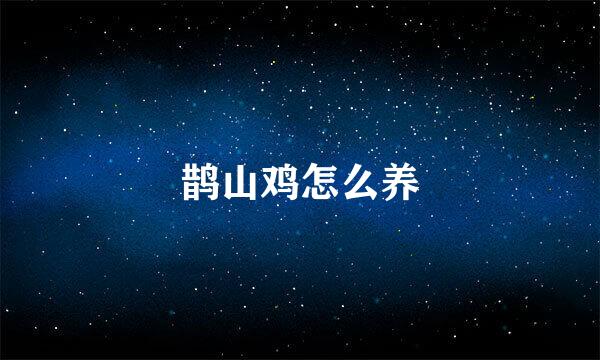 鹊山鸡怎么养
