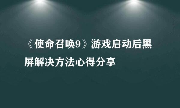《使命召唤9》游戏启动后黑屏解决方法心得分享