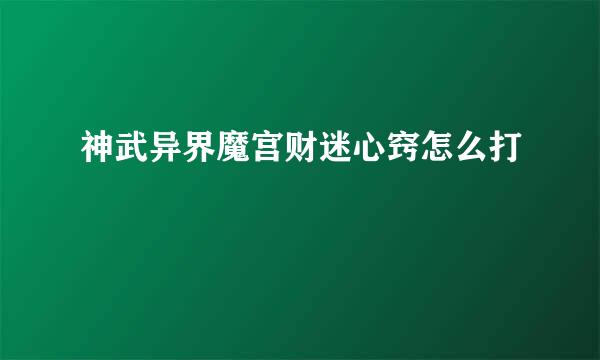 神武异界魔宫财迷心窍怎么打