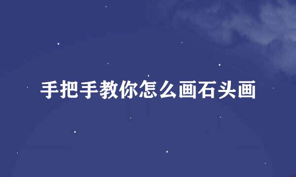 手把手教你怎么画石头画