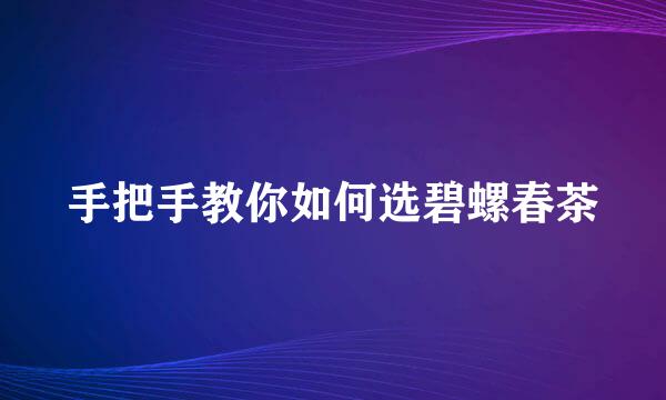 手把手教你如何选碧螺春茶