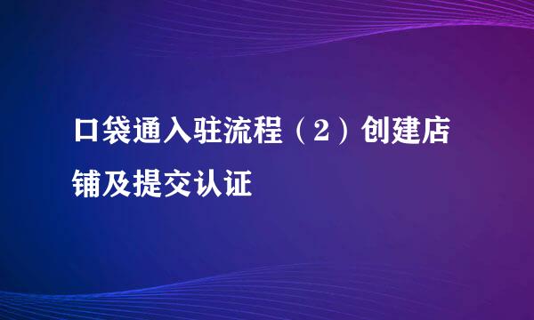 口袋通入驻流程（2）创建店铺及提交认证