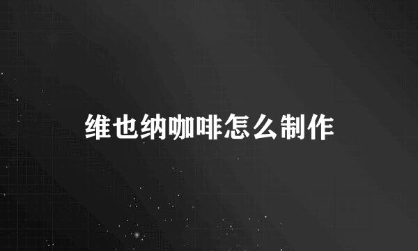 维也纳咖啡怎么制作