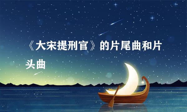 《大宋提刑官》的片尾曲和片头曲