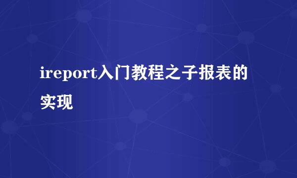 ireport入门教程之子报表的实现