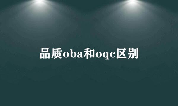 品质oba和oqc区别