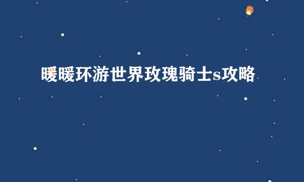 暖暖环游世界玫瑰骑士s攻略