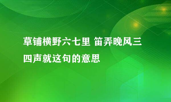草铺横野六七里 笛弄晚风三四声就这句的意思