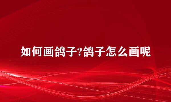 如何画鸽子?鸽子怎么画呢